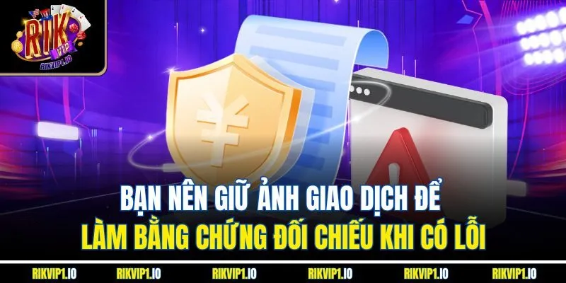 Bạn nên giữ ảnh giao dịch để làm bằng chứng đối chiếu khi có lỗi