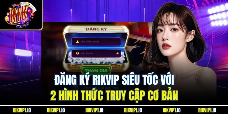 Đăng Ký RikVIp Siêu Tốc Với 2 Hình Thức Truy Cập Cơ Bản