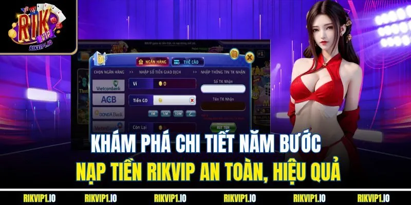 Khám phá chi tiết năm bước nạp tiền RikVip an toàn, hiệu quả