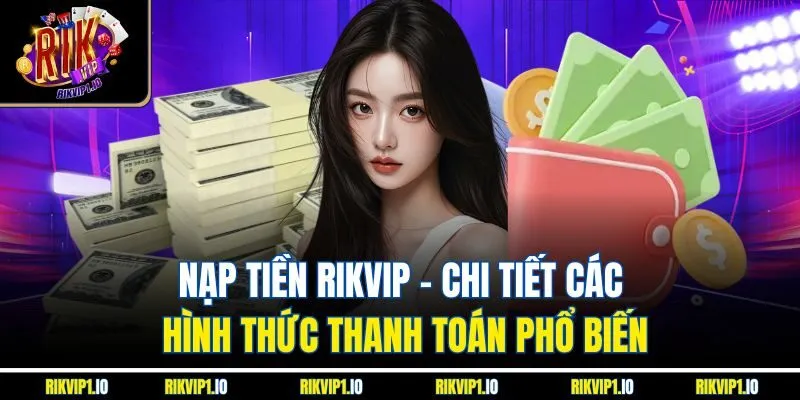 Nạp Tiền Rikvip | Chi Tiết Các Hình Thức Thanh Toán Phổ Biến