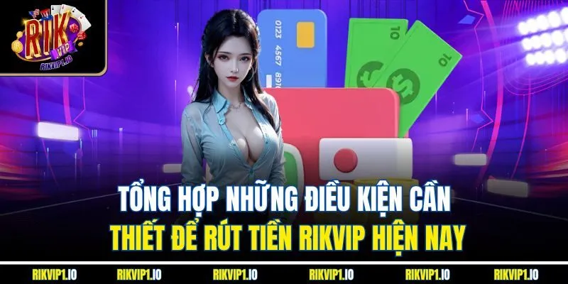 Tổng hợp những điều kiện cần thiết để rút tiền RIKVIP hiện nay