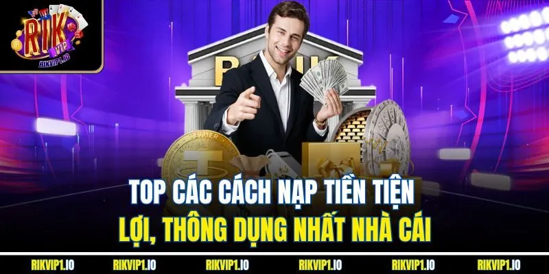 Top các cách nạp tiền tiện lợi, thông dụng nhất nhà cái