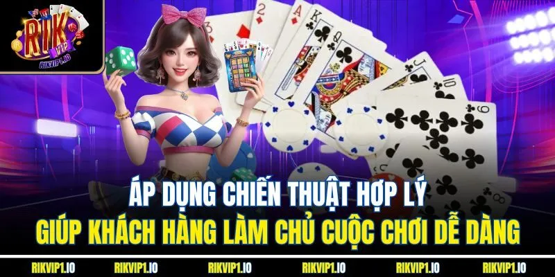 Áp dụng chiến thuật hợp lý giúp khách hàng làm chủ cuộc chơi dễ dàng