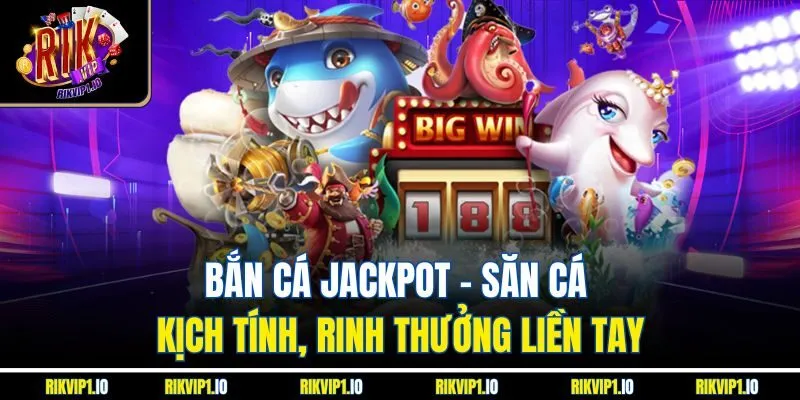 Bắn cá jackpot - Săn cá kịch tính, rinh thưởng liền tay