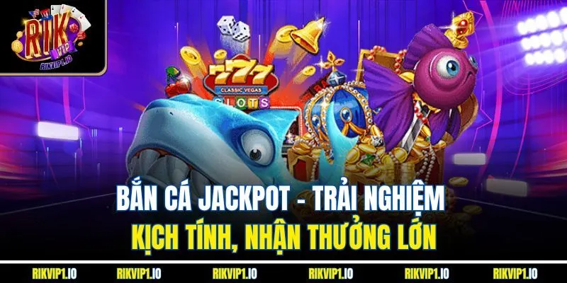 Bắn Cá Jackpot - Trải Nghiệm Kịch Tính, Nhận Thưởng Lớn