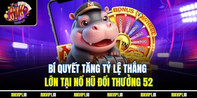 Bí quyết tăng tỷ lệ thắng lớn tại nổ hũ đổi thưởng 52