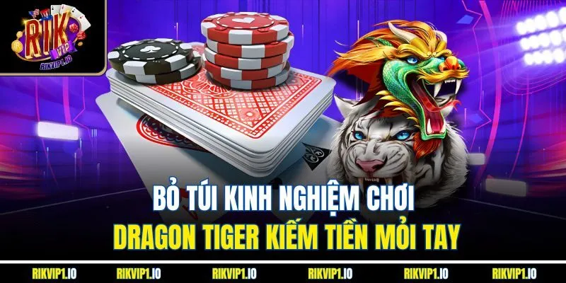 Bỏ túi kinh nghiệm chơi Dragon Tiger kiếm tiền mỏi tay