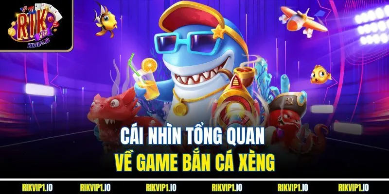 Cái nhìn tổng quan về game bắn cá xèng