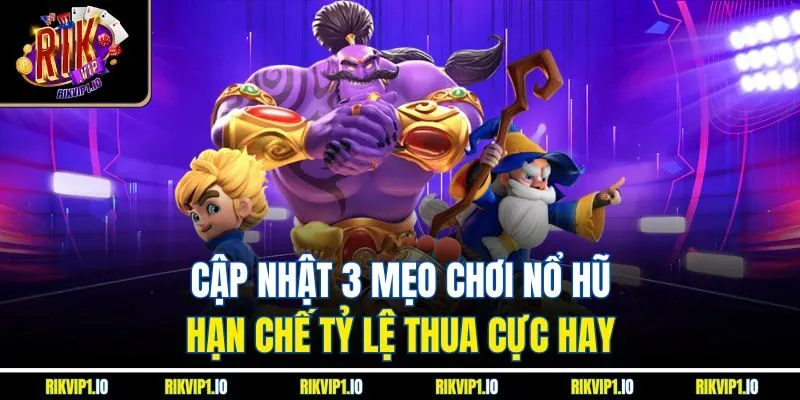 Cập nhật 3 mẹo chơi nổ hũ hạn chế tỷ lệ thua cực hay