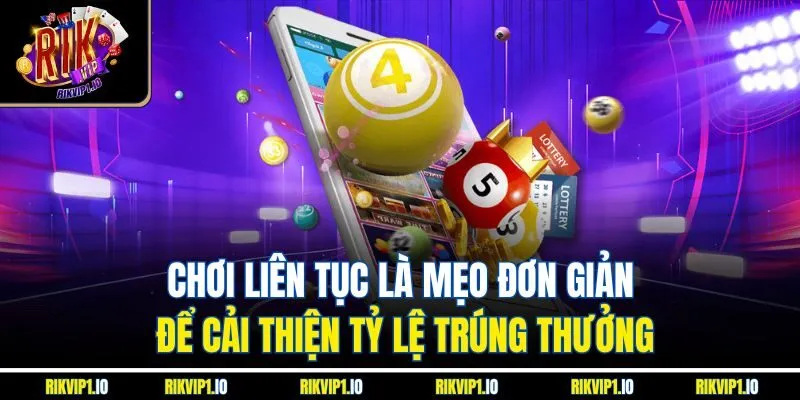 Chơi liên tục là mẹo đơn giản để cải thiện tỷ lệ trúng thưởng