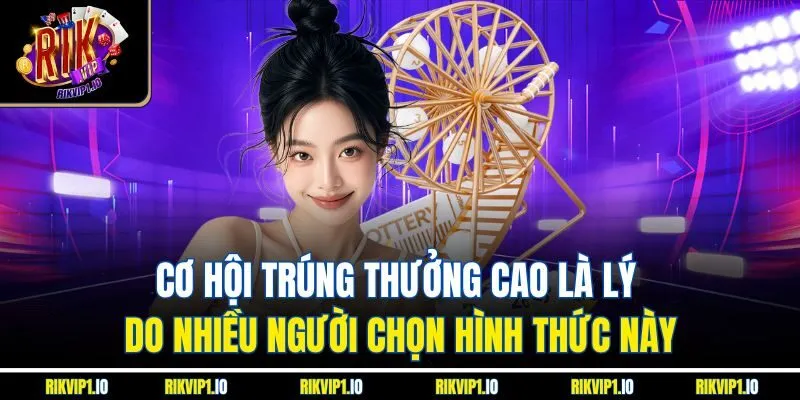 Cơ hội trúng thưởng cao là lý do nhiều người chọn hình thức này