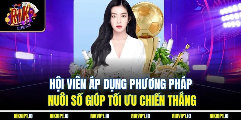Hội viên áp dụng phương pháp nuôi số giúp tối ưu chiến thắng