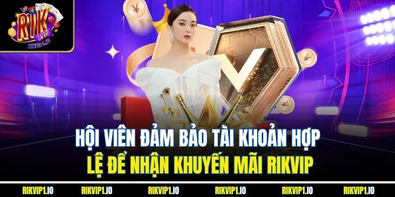 Hội viên đảm bảo tài khoản hợp lệ để nhận khuyến mãi RikVip