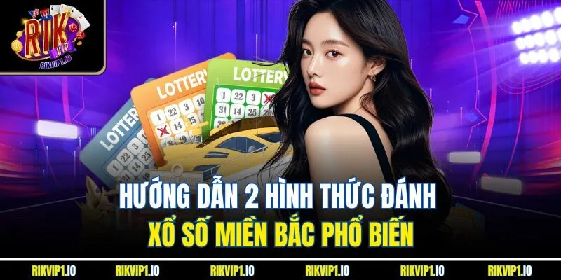 Hướng dẫn 2 hình thức đánh xổ số miền Bắc phổ biến