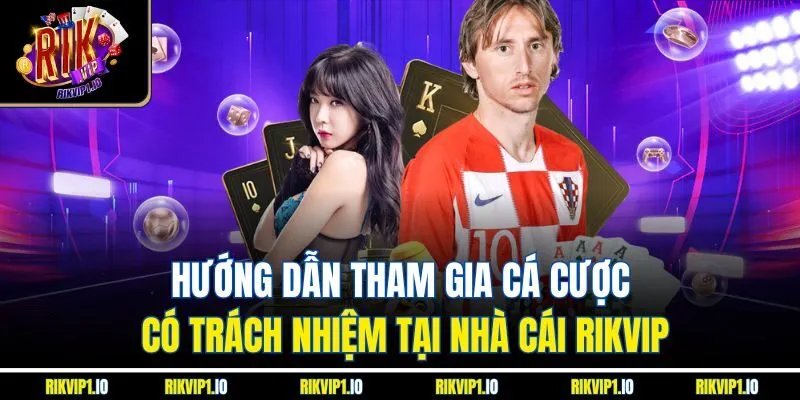 Hướng dẫn tham gia cá cược có trách nhiệm tại nhà cái RIKVIP