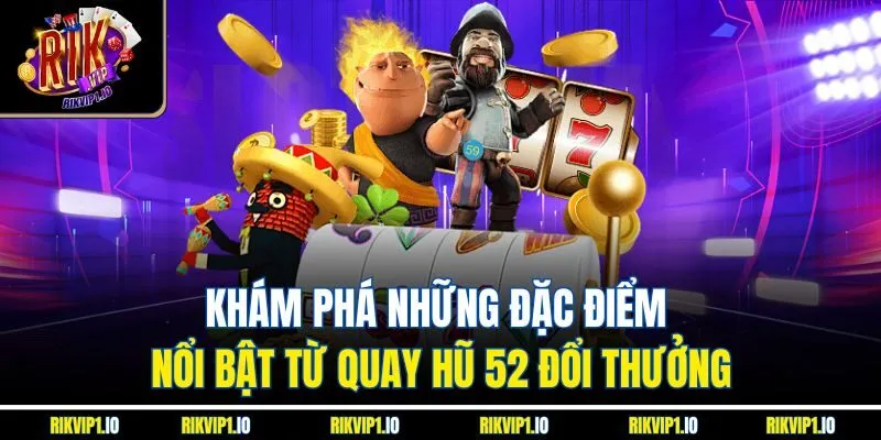 Khám phá những đặc điểm nổi bật từ quay hũ 52 đổi thưởng