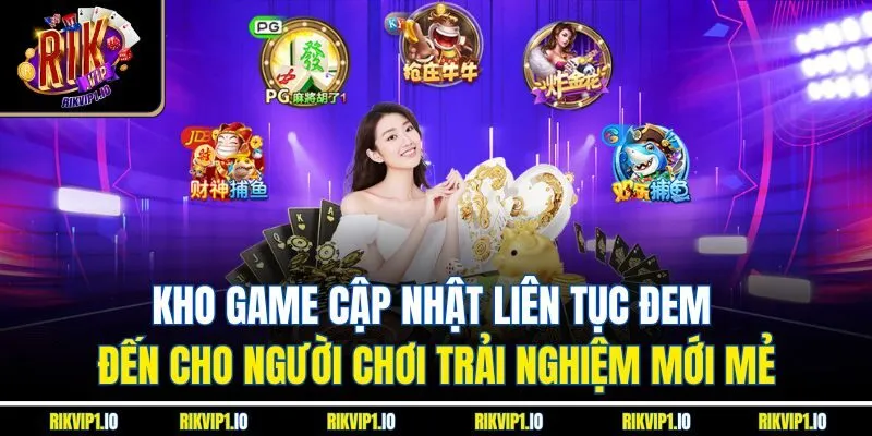 Kho game cập nhật liên tục đem đến cho người chơi trải nghiệm mới mẻ