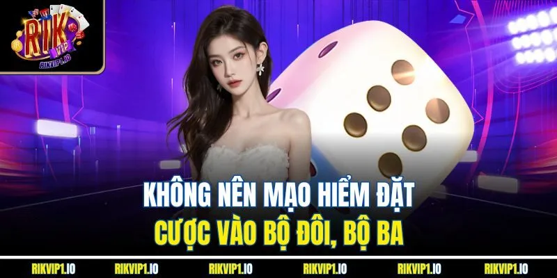 Không nên mạo hiểm đặt cược vào bộ đôi, bộ ba