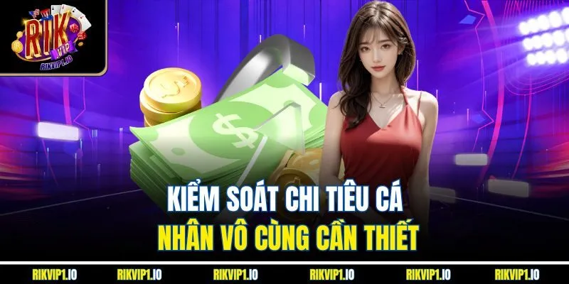 Kiểm soát chi tiêu cá nhân vô cùng cần thiết