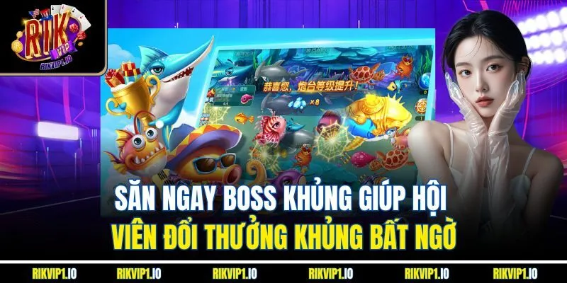 Săn ngay boss khủng giúp hội viên đổi thưởng khủng bất ngờ