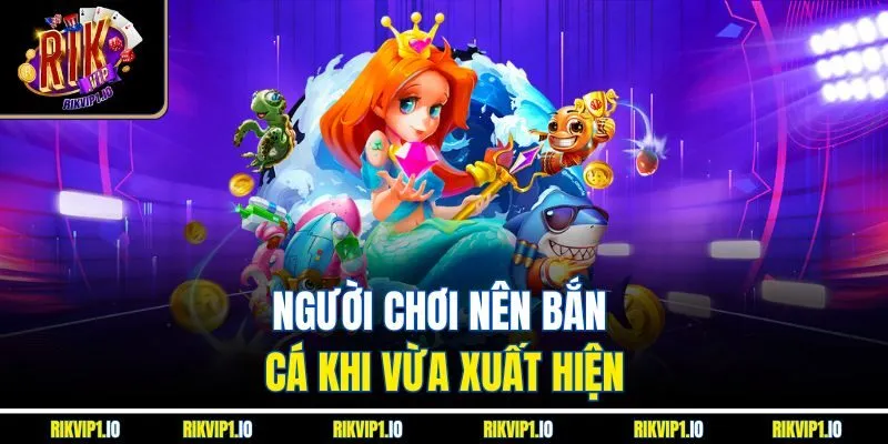 Người chơi nên bắn cá khi vừa xuất hiện