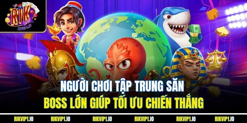 Người chơi tập trung săn boss lớn giúp tối ưu chiến thắng