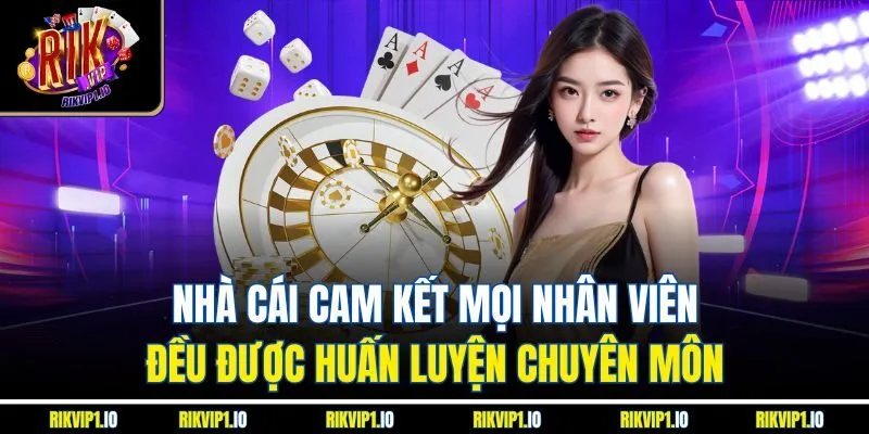 Nhà cái cam kết mọi nhân viên đều được huấn luyện chuyên môn