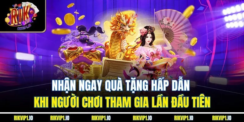 Nhận ngay quà tặng hấp dẫn khi người chơi tham gia lần đầu tiên