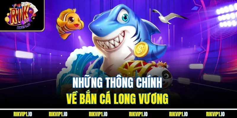 Những thông chính về bắn cá Long Vương