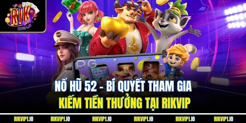 Nổ Hũ 52 - Bí Quyết Tham Gia Kiếm Tiền Thưởng Tại RIKVIP