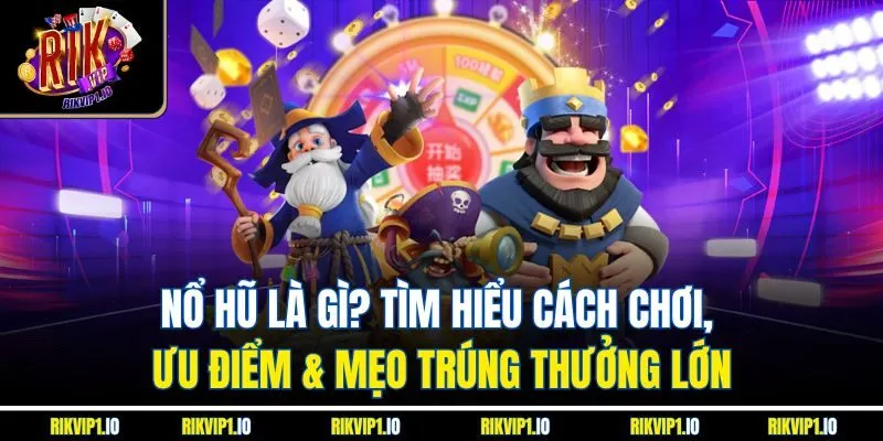 Nổ Hũ Là Gì? Tìm Hiểu Cách Chơi, Ưu Điểm & Mẹo Trúng Thưởng Lớn
