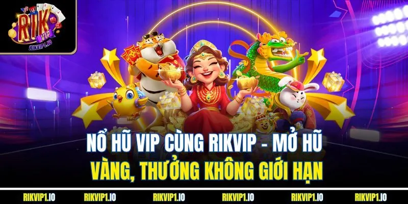Nổ Hũ Vip Cùng RikVip - Mở Hũ Vàng, Thưởng Không Giới Hạn