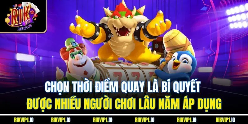 Chọn thời điểm quay là bí quyết được nhiều người chơi lâu năm áp dụng