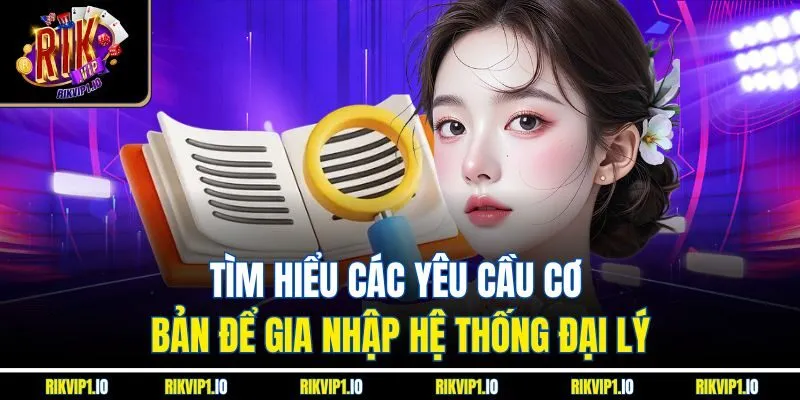 Tìm hiểu các yêu cầu cơ bản để gia nhập hệ thống đại lý
