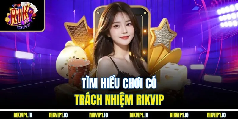 Tìm hiểu chơi có trách nhiệm RIKVIP